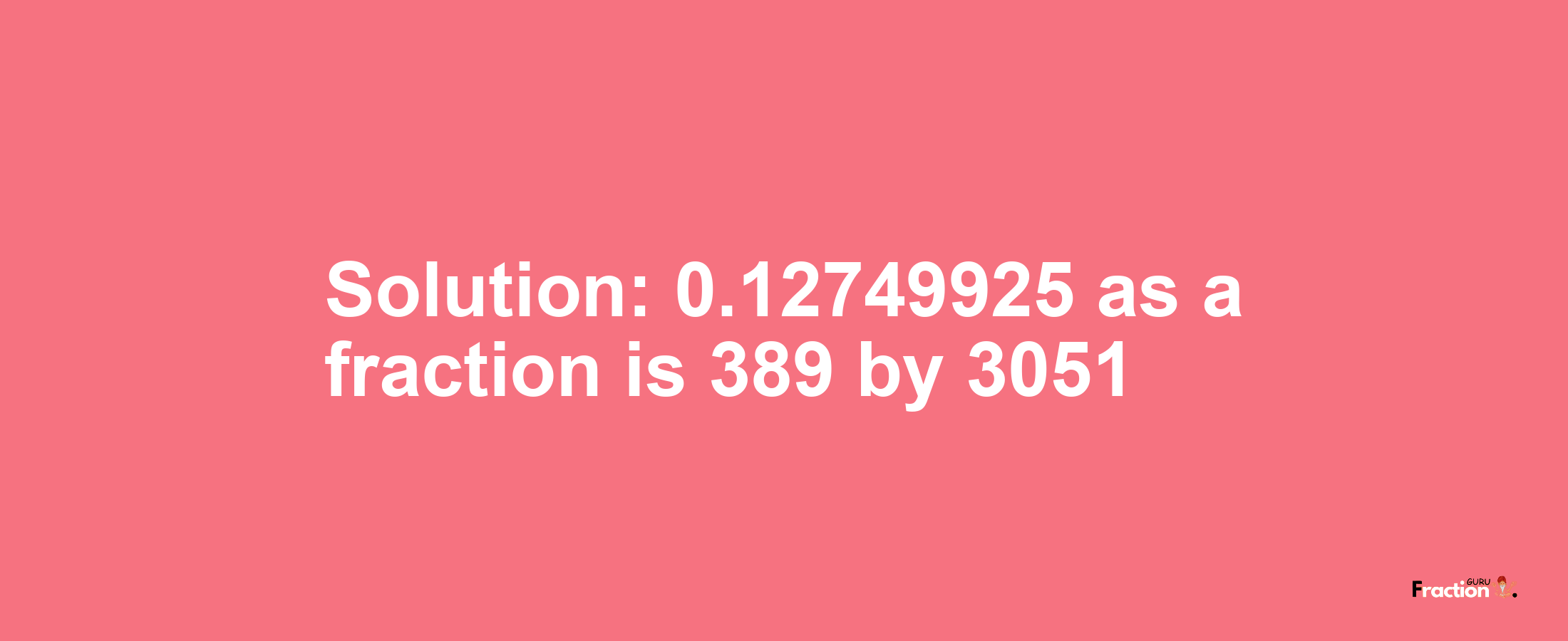 Solution:0.12749925 as a fraction is 389/3051